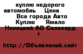 куплю недорого автомобиь  › Цена ­ 5-20000 - Все города Авто » Куплю   . Ямало-Ненецкий АО,Салехард г.